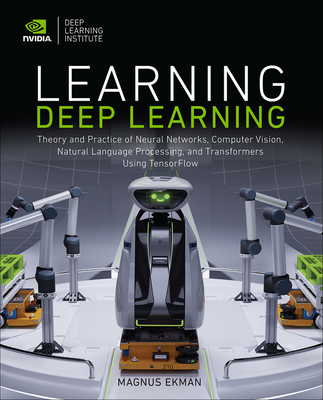 Learning Deep Learning: Theory and Practice of Neural Networks, Computer Vision, Natural Language Processing, and Transformers Using Tensorflo By Magnus Ekman Cover Image