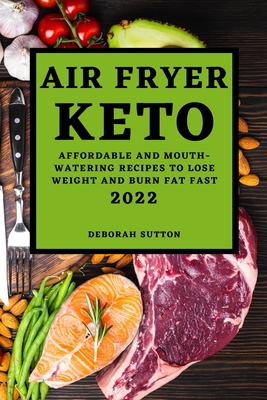 Air Fryer Keto 2022: Affordable and Mouth-Watering Recipes to Lose Weight and Burn Fat Fast Cover Image