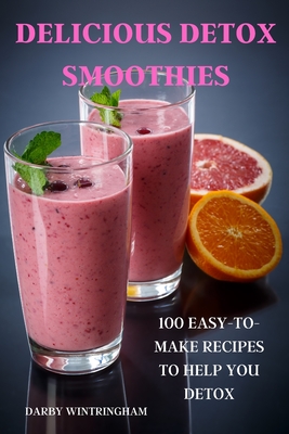 Delicious Detox Smoothies: 100 Easy-To-Make Recipes to Help You Detox By Darby Wintringham Cover Image