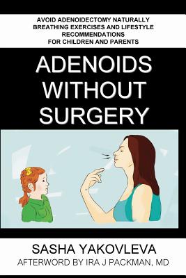 Adenoids Without Surgery: Avoid Adenoidectomy Naturally. Breathing Exercises And Lifestyle Recommendations For Children And Parents (Breathing Normalization #1) By Sasha Yakovleva, Ira J. Packman (Contribution by), Arash Akhgari (Illustrator) Cover Image