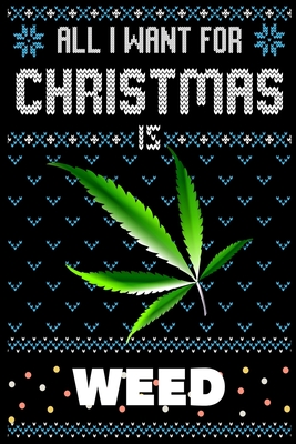 All I Want For Christmas Is Weed: Weed Christmas Notebook / Thanksgiving & Christmas Gift Notebook Cover Image