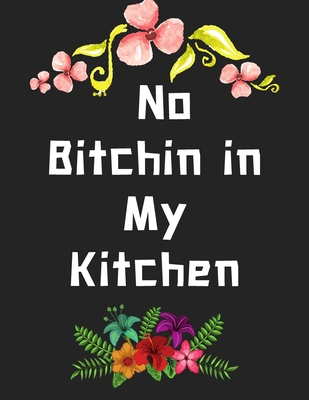 No Bitchin in My Kitchen: personalized recipe box, recipe keeper make your own cookbook, 106-Pages 8.5 x 11 Collect the Recipes You Love in Your By Van Hover Store Cover Image