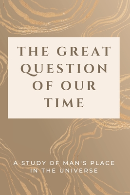 The Great Question of Our Time: A Study of Man's Place in the Universe Cover Image