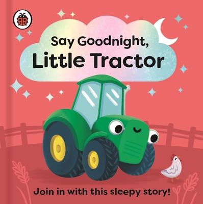 Say Goodnight, Little Tractor: Join in with this sleepy story for toddlers (Say Goodnight Series)