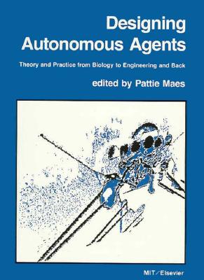Designing Autonomous Agents: Theory and Practice from Biology to Engineering and Back (Special Issues of Robotics & Autonomous Systems)