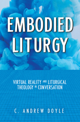 Embodied Liturgy: Virtual Reality and Liturgical Theology in Conversation Cover Image