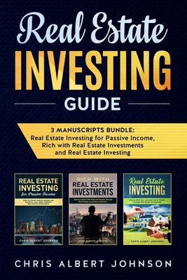 Real Estate Investing Guide: 3 Manuscripts Bundle: Real Estate Investing for Passive Income, Rich with Real Estate Investments and Real Estate Inve By Chris Albert Johnson Cover Image