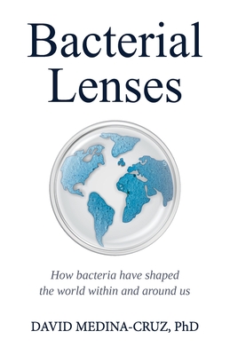 Bacterial Lenses: How bacteria have shaped the world within and around us By David Medina Cruz Cover Image