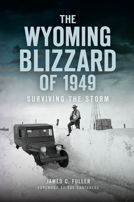 The Wyoming Blizzard of 1949: Surviving the Storm By James C. Fuller, Sue Castaneda (Foreword by) Cover Image