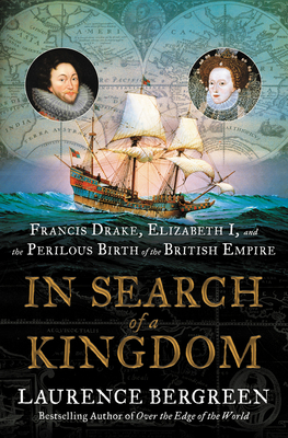 In Search of a Kingdom: Francis Drake, Elizabeth I, and the Perilous Birth of the British Empire By Laurence Bergreen Cover Image