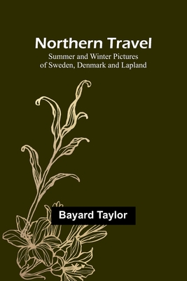 Northern Travel: Summer and Winter Pictures of Sweden, Denmark and Lapland By Bayard Taylor Cover Image