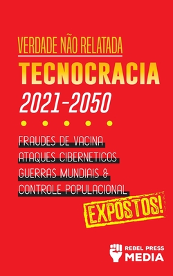 Verdade não Relatada: Technocracia 2030 - 2050: Fraudes de Vacina, Ataques Cibernéticos, Guerras Mundiais e Controle Populacional; Expostos! Cover Image
