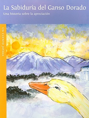 La Sabiduria del Ganso Dorado = Wisdom of the Golden Goose (Un Cuento de Jataka) Cover Image