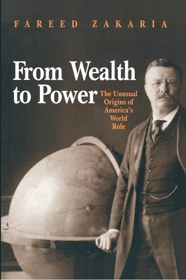 From Wealth to Power: The Unusual Origins of America's World Role (Princeton Studies in International History and Politics #84)