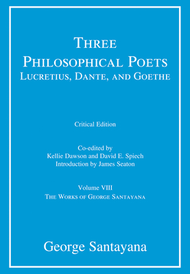 Three Philosophical Poets: Lucretius, Dante, and Goethe, critical edition, Volume 8: Volume VIII (The Works of George Santayana)
