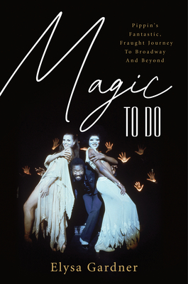 Magic to Do: Pippin's Fantastic, Fraught Journey to Broadway and Beyond By Elysa Gardner Cover Image