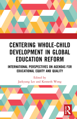 Centering Whole-Child Development in Global Education Reform: International Perspectives on Agendas for Educational Equity and Quality By Jaekyung Lee (Editor), Kenneth K. Wong (Editor) Cover Image