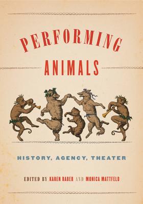 Performing Animals: History, Agency, Theater (Animalibus #11) By Karen Raber (Editor), Monica Mattfeld (Editor) Cover Image