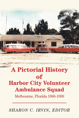 A Pictorial History of Harbor City Volunteer Ambulance Squad: Melbourne, Florida 1966-1999 By Sharon C. Irvin Cover Image