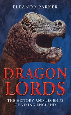 Dragon Lords: The History and Legends of Viking England By Eleanor Parker Cover Image