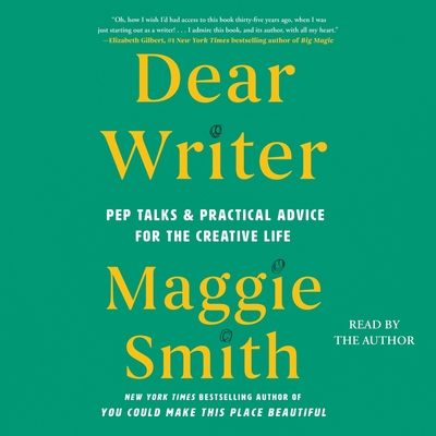 Dear Writer: Pep Talks & Practical Advice for the Creative Life By Maggie Smith, Maggie Smith (Read by) Cover Image