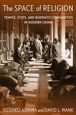 The Space of Religion: Temple, State, and Buddhist Communities in Modern China By Yoshiko Ashiwa, David L. Wank Cover Image