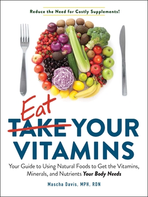 Eat Your Vitamins: Your Guide to Using Natural Foods to Get the Vitamins, Minerals, and Nutrients Your Body Needs By Mascha Davis Cover Image