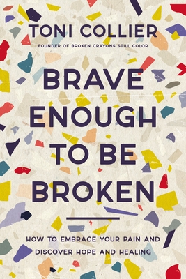 Brave Enough to Be Broken: How to Embrace Your Pain and Discover Hope and Healing By Toni Collier Cover Image