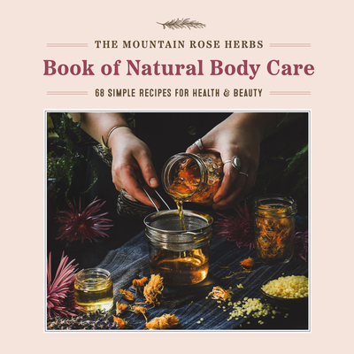 The Mountain Rose Herbs Book of Natural Body Care: 68 Simple Recipes for Health and Beauty By Shawn Donnille Cover Image