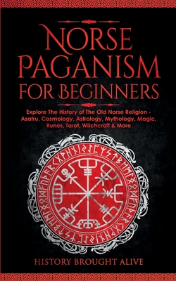 Norse Paganism for Beginners: Explore The History of The Old Norse Religion - Asatru, Cosmology, Astrology, Mythology, Magic, Runes, Tarot, Witchcra Cover Image
