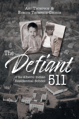 The Defiant 511 of the Alberni Indian Residential School By Evelyn Thompson-George, Art Thompson Cover Image