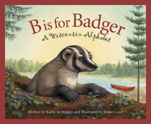 B Is for Badger: A Wisconsin Alphabet (Discover America State by State) By Kathy-Jo Wargin, Renée Graef (Illustrator) Cover Image