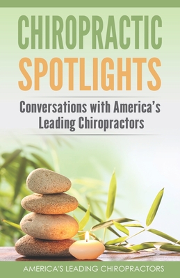 Chiropractic Spotlights: Conversations with America's Leading Chiropractors Cover Image