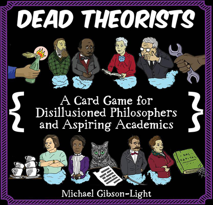 Dead Theorists: A Card Game for Disillusioned Philosophers and Aspiring Academics By Michael Gibson-Light Cover Image
