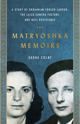 The Matryoshka Memoirs: A Story of Ukrainian Forced Labour, the Leica Camera Factory, and Nazi Resistance Cover Image