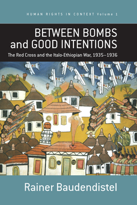 Between Bombs and Good Intentions: The International Committee of the Red Cross (Icrc) and the Italo-Ethiopian War, 1935-1936 (Human Rights in Context #1)