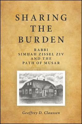 Sharing the Burden: Rabbi Simhah Zissel Ziv and the Path of Musar (Suny Contemporary Jewish Thought)