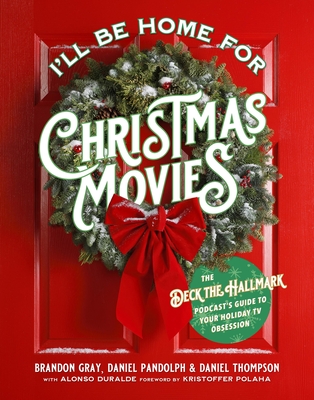 I'll Be Home for Christmas Movies: The Deck the Hallmark Podcast’s Guide to Your Holiday TV Obsession By Brandon Gray, Daniel Thompson, Daniel Pandolph, Alonso Duralde Cover Image