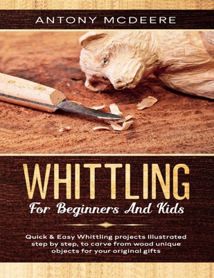 Whittling for Beginners and Kids: The New Whittling Book, Whittling Projects and Patterns illustrated step by step, to Carve from Wood unique Objects Cover Image