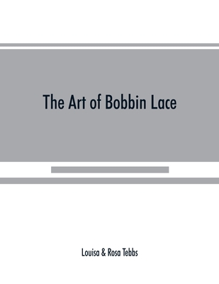The art of bobbin lace: a practical text book of workmanship in antique and modern lace including Genoese, point de flandre Bruges guipure, du Cover Image