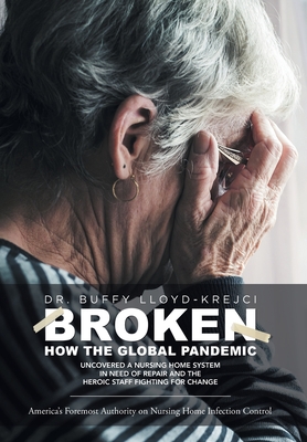 Broken: How the Global Pandemic Uncovered a Nursing Home System in Need of Repair and the Heroic Staff Fighting for Change By Buffy Lloyd-Krejci Cover Image