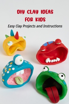 DIY Clay Ideas for Kids: Easy Clay Projects and Instructions (Paperback)