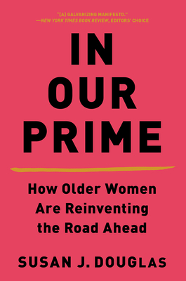 In Our Prime: How Older Women Are Reinventing the Road Ahead By Susan J. Douglas Cover Image