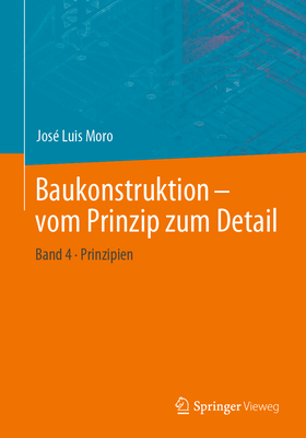 Baukonstruktion - Vom Prinzip Zum Detail: Band 4 Prinzipien By José Luis Moro Cover Image
