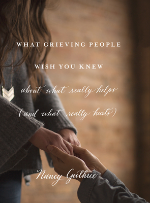 What Grieving People Wish You Knew about What Really Helps (and What Really Hurts) Cover Image