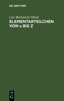 Elementarteilchen Von α Bis Z: Eine Anschauliche Einführung By Lev Borisovič Okun Cover Image