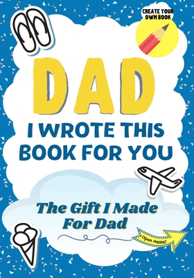 Dad, I Wrote This Book For You: A Child's Fill in The Blank Gift Book For Their Special Dad Perfect for Kid's 7 x 10 inch Cover Image
