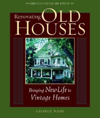 Renovating Old Houses: Bringing New Life to Vintage Homes (For Pros By Pros) By George Nash Cover Image