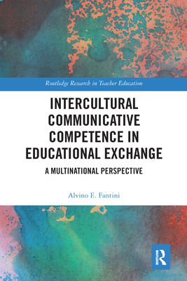 Intercultural Communicative Competence in Educational Exchange: A Multinational Perspective (Routledge Research in Teacher Education) By Alvino E. Fantini Cover Image