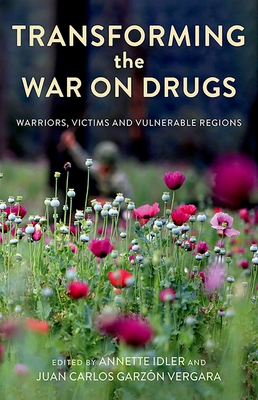 Transforming the War on Drugs: Warriors, Victims and Vulnerable Regions By Annette Idler (Editor), Juan Carlos Garzón Vergara (Editor) Cover Image